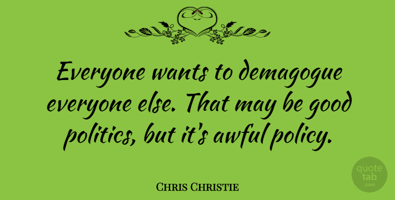 Chris Christie Quote About Want, Awful, May: Everyone Wants To Demagogue Everyone...