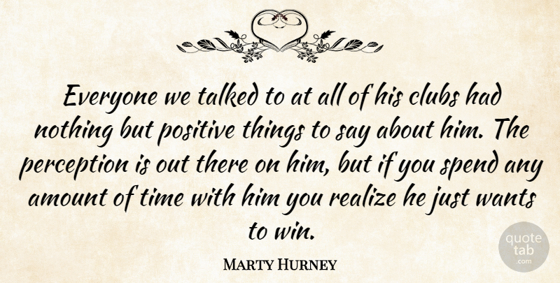 Marty Hurney Quote About Amount, Clubs, Perception, Positive, Realize: Everyone We Talked To At...