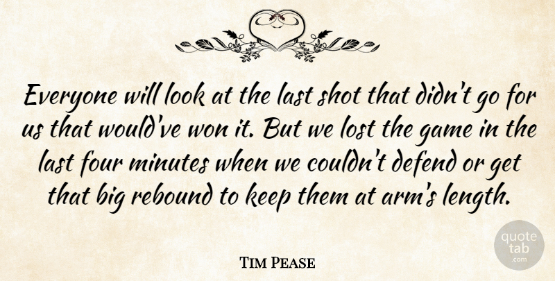 Tim Pease Quote About Defend, Four, Game, Last, Lost: Everyone Will Look At The...