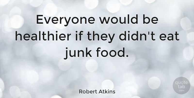 Robert Atkins Quote About Junk, Would Be, Junk Food: Everyone Would Be Healthier If...