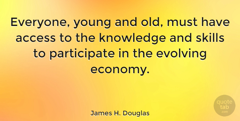 James H. Douglas Quote About Access, Evolving, Knowledge, Skills: Everyone Young And Old Must...