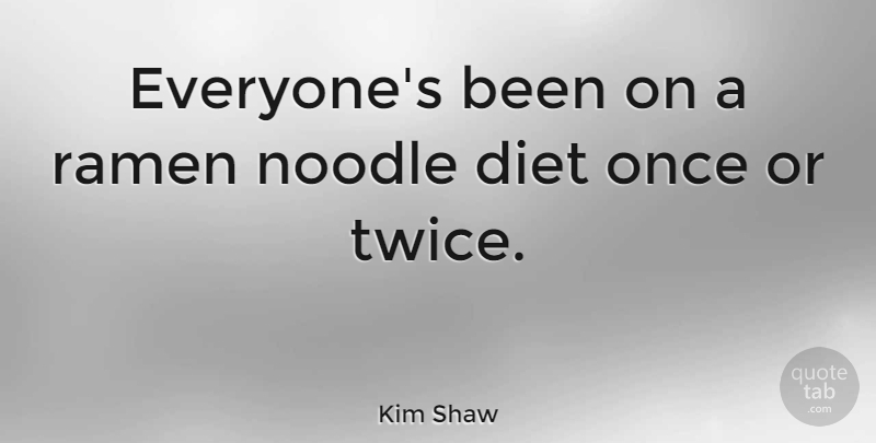 Kim Shaw Quote About Diet: Everyones Been On A Ramen...