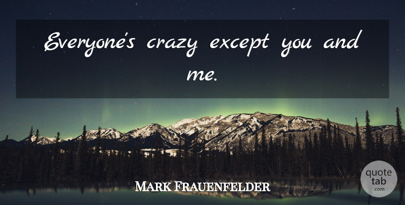 Mark Frauenfelder Quote About Love, Funny, Crazy: Everyones Crazy Except You And...