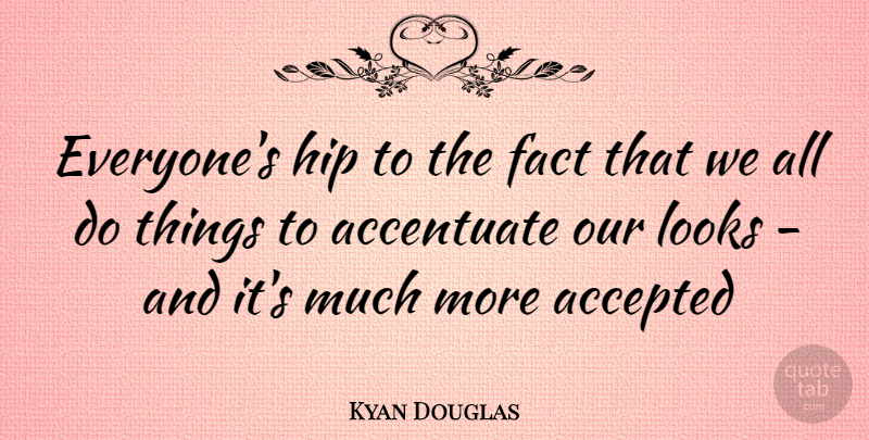 Kyan Douglas Quote About Looks, Facts, Hips: Everyones Hip To The Fact...