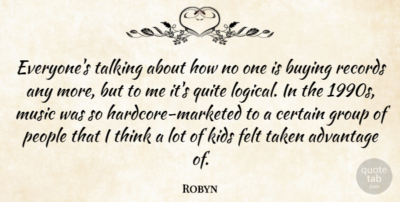 Robyn Quote About Advantage, Buying, Certain, Felt, Kids: Everyones Talking About How No...