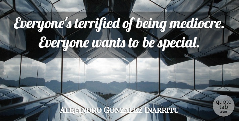 Alejandro Gonzalez Inarritu Quote About Terrified: Everyones Terrified Of Being Mediocre...