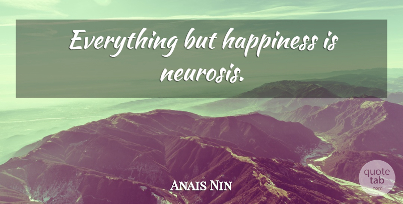 Anais Nin Quote About Neurosis: Everything But Happiness Is Neurosis...