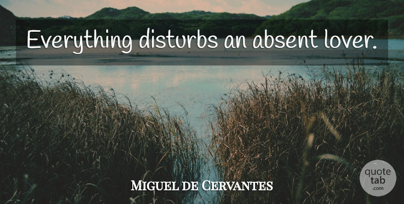 Miguel de Cervantes Quote About Lovers, Absent: Everything Disturbs An Absent Lover...