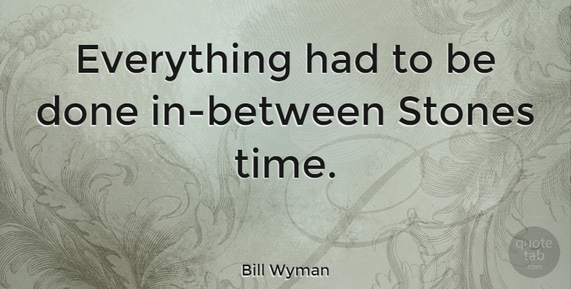 Bill Wyman Quote About Done, Stones: Everything Had To Be Done...