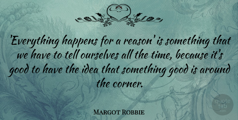 Margot Robbie Quote About Good, Happens, Ourselves, Time: Everything Happens For A Reason...