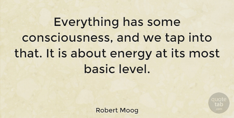 Robert Moog Quote About Levels, Energy, Consciousness: Everything Has Some Consciousness And...