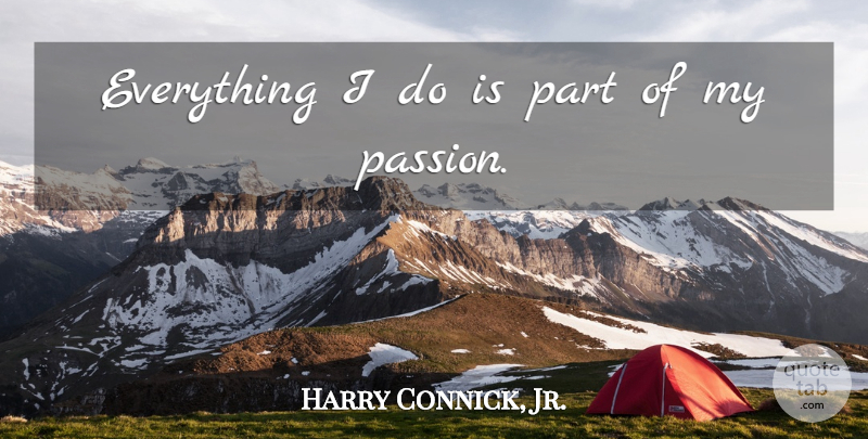 Harry Connick, Jr. Quote About Passion, My Passion: Everything I Do Is Part...