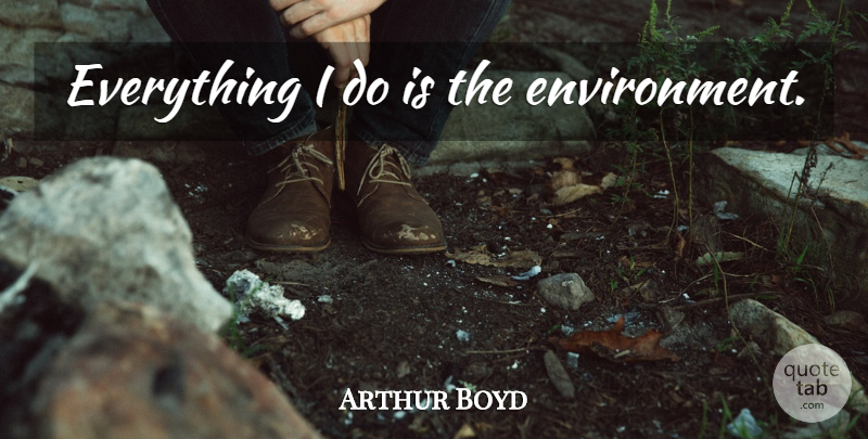 Arthur Boyd Quote About Environment: Everything I Do Is The...