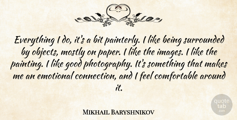 Mikhail Baryshnikov Quote About Bit, Good, Mostly, Surrounded: Everything I Do Its A...