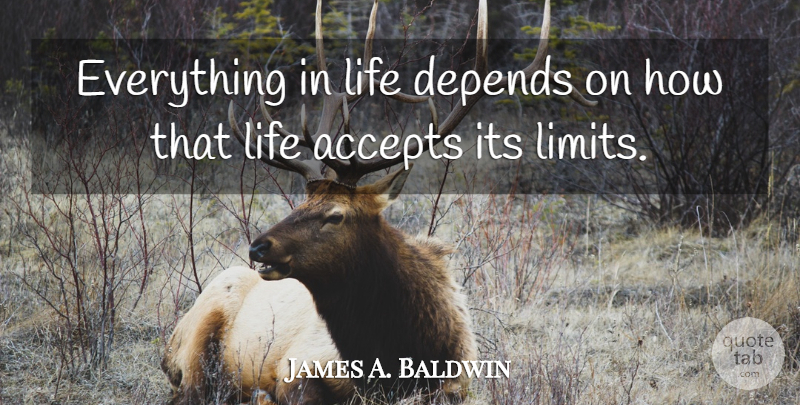 James A. Baldwin Quote About Acceptance, Limits, Accepting: Everything In Life Depends On...