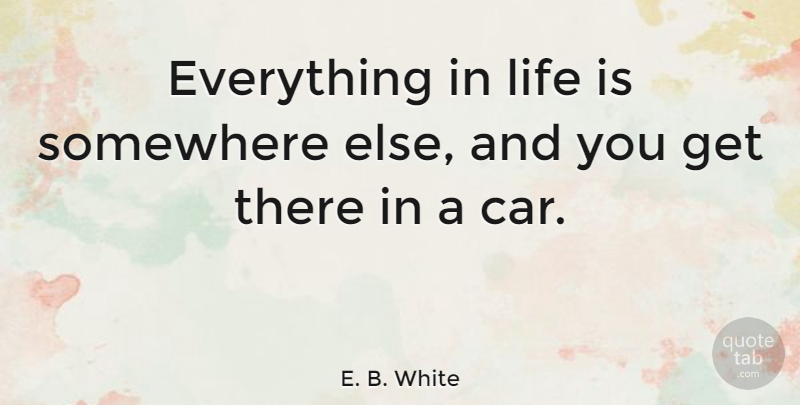 E. B. White Quote About Funny, Witty, Humorous: Everything In Life Is Somewhere...