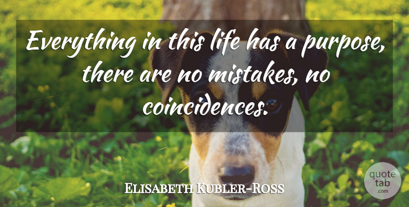 Elisabeth Kubler-Ross Quote About Mistake, Coincidence In Life, Purpose: Everything In This Life Has...