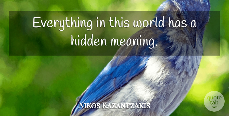 Nikos Kazantzakis Quote About World, This World, Hidden Meaning: Everything In This World Has...