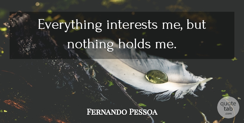 Fernando Pessoa Quote About Hold Me, Interest, Book Of Disquiet: Everything Interests Me But Nothing...