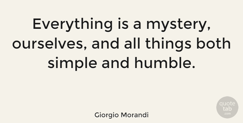Giorgio Morandi Quote About Humble, Simple, Mystery: Everything Is A Mystery Ourselves...