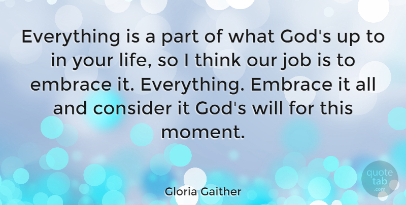 Gloria Gaither Quote About Consider, Embrace, God, Job, Life: Everything Is A Part Of...