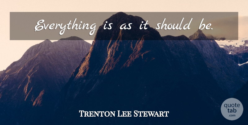 Trenton Lee Stewart Quote About Should: Everything Is As It Should...