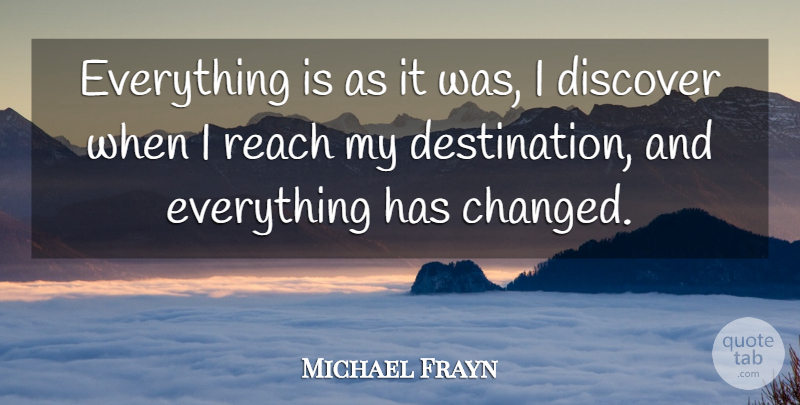 Michael Frayn Quote About Destination, Changed, Things Have Changed: Everything Is As It Was...