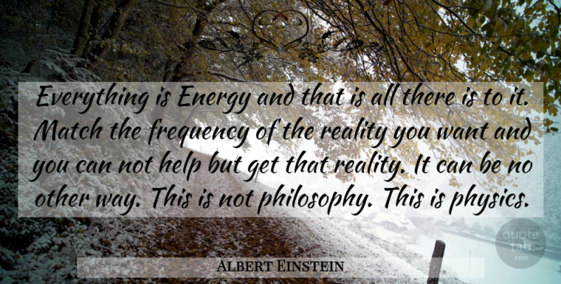 Albert Einstein Quote About Philosophy, Reality, Want: Everything Is Energy And That...