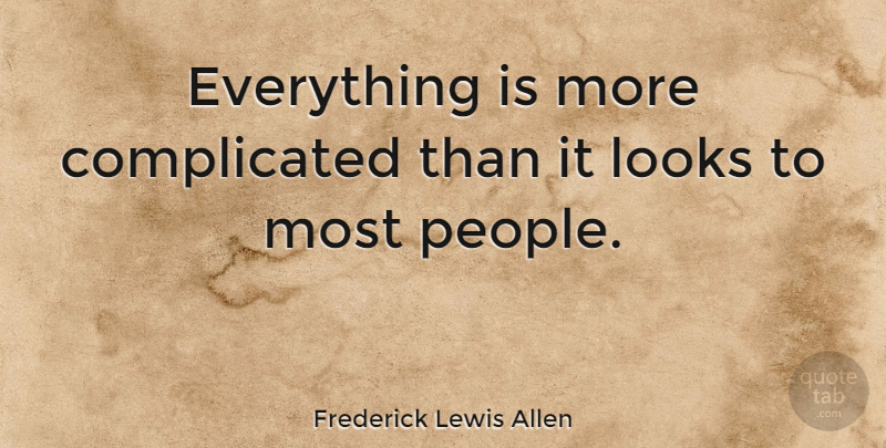 Frederick Lewis Allen Quote About People, Looks, Complicated: Everything Is More Complicated Than...