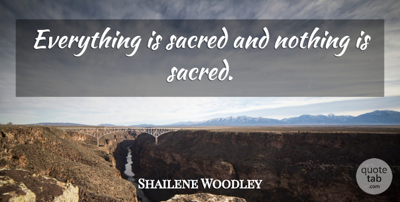 Shailene Woodley Quote About Sacred: Everything Is Sacred And Nothing...