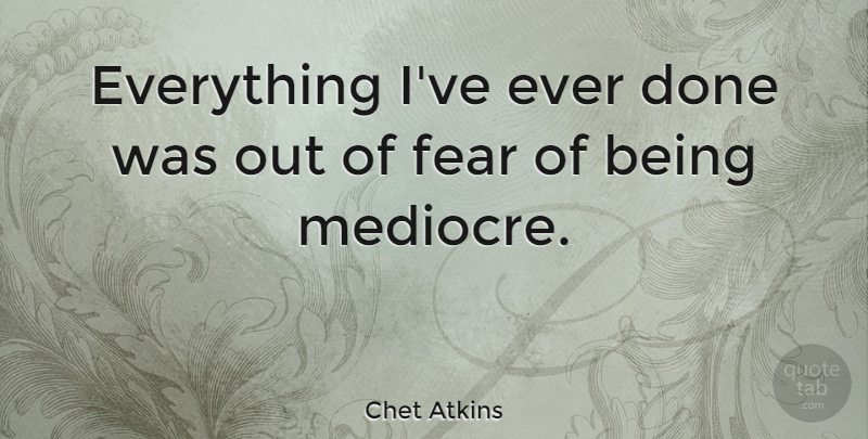 Chet Atkins Quote About Music, Done, Being Me: Everything Ive Ever Done Was...