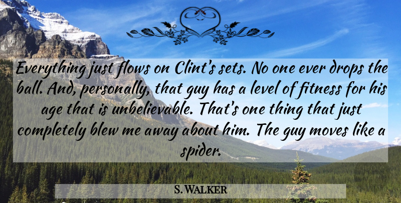 S. Walker Quote About Age, Blew, Drops, Fitness, Flows: Everything Just Flows On Clints...
