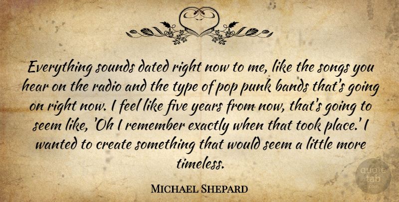 Michael Shepard Quote About Bands, Create, Dated, Exactly, Five: Everything Sounds Dated Right Now...