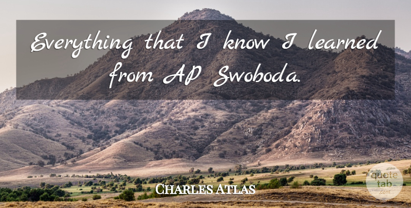 Charles Atlas Quote About Learned: Everything That I Know I...