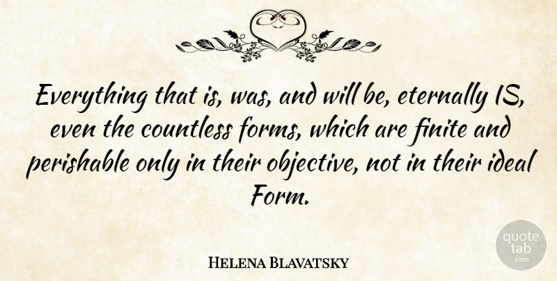 Helena Blavatsky Quote About Countless, Eternally, Finite, Ideal, Perishable: Everything That Is Was And...