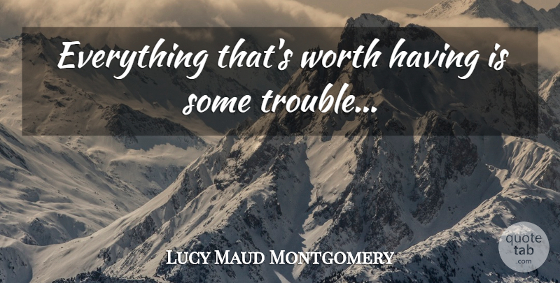 Lucy Maud Montgomery Quote About Trouble: Everything Thats Worth Having Is...