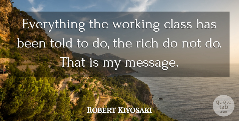 Robert Kiyosaki Quote About undefined: Everything The Working Class Has...