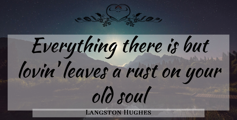 Langston Hughes Quote About Peaceful, Soul, Rust: Everything There Is But Lovin...