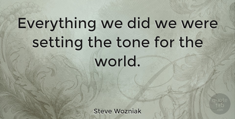 Steve Wozniak Quote About World, Tone, Economy: Everything We Did We Were...