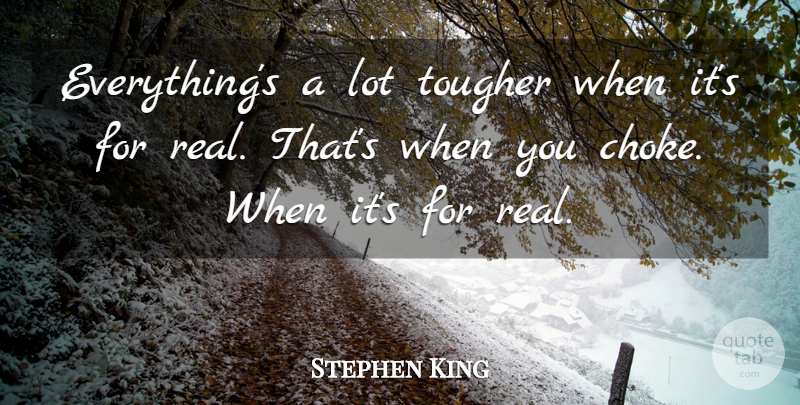 Stephen King Quote About Real, Choke: Everythings A Lot Tougher When...