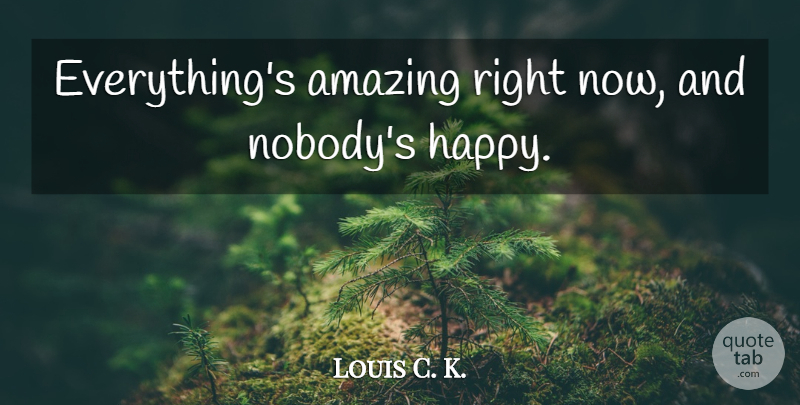 Louis C. K. Quote About Right Now: Everythings Amazing Right Now And...