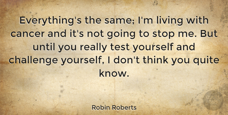Robin Roberts Quote About Cancer, Thinking, Challenges: Everythings The Same Im Living...