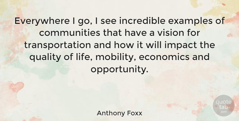 Anthony Foxx Quote About Economics, Everywhere, Examples, Impact, Incredible: Everywhere I Go I See...