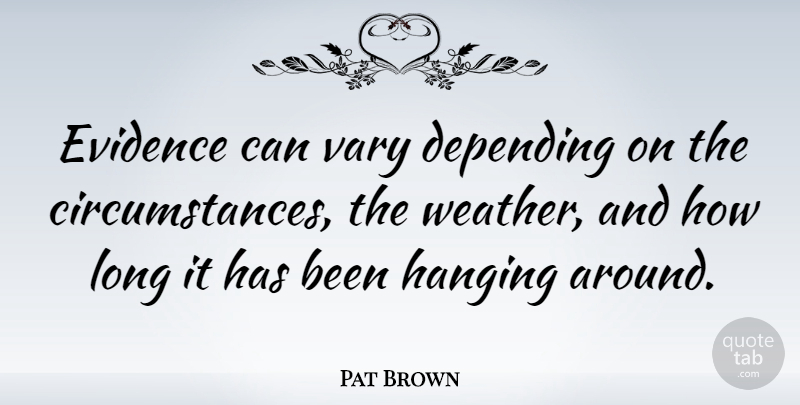 Pat Brown Quote About American Entertainer, Depending, Evidence, Hanging, Vary: Evidence Can Vary Depending On...