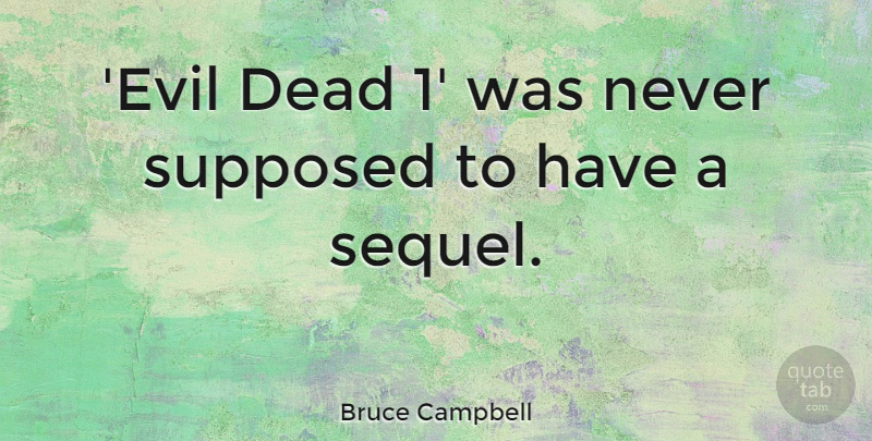 Bruce Campbell Quote About Evil, Evil Dead, Sequels: Evil Dead 1 Was Never...