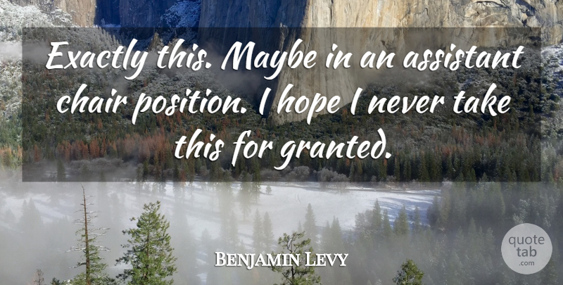 Benjamin Levy Quote About Assistant, Chair, Exactly, Hope, Maybe: Exactly This Maybe In An...