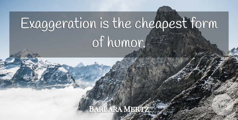 Barbara Mertz Quote About Humor, Exaggeration Is, Form: Exaggeration Is The Cheapest Form...