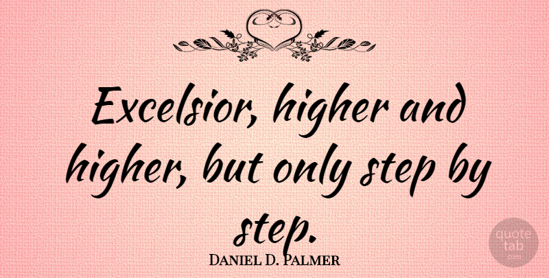 Daniel D. Palmer Quote About Steps, Higher: Excelsior Higher And Higher But...