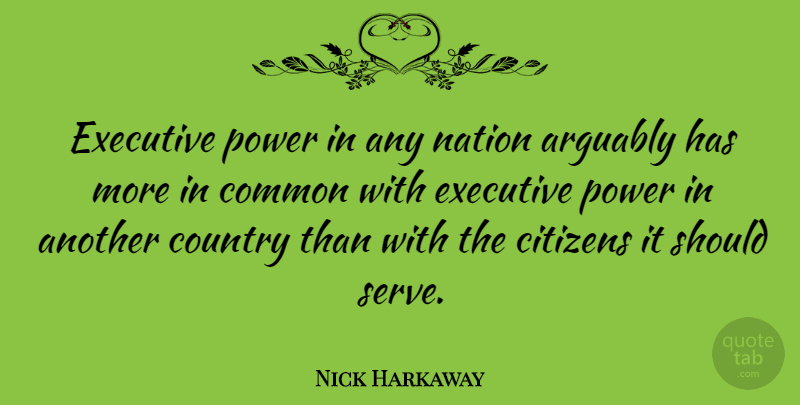 Nick Harkaway Quote About Arguably, Citizens, Common, Country, Executive: Executive Power In Any Nation...