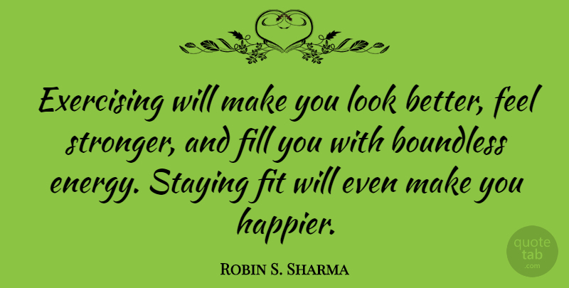 Robin S. Sharma Quote About Exercising, Fill, Fit, Staying: Exercising Will Make You Look...